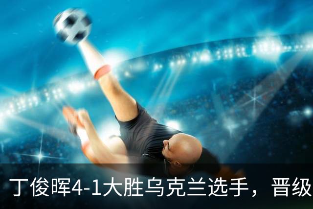 丁俊晖4-1大胜乌克兰选手，晋级斯诺克英国公开赛第二轮