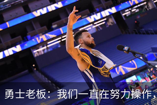 勇士老板：我们一直在努力操作，我们在过去十年做了大量的交易