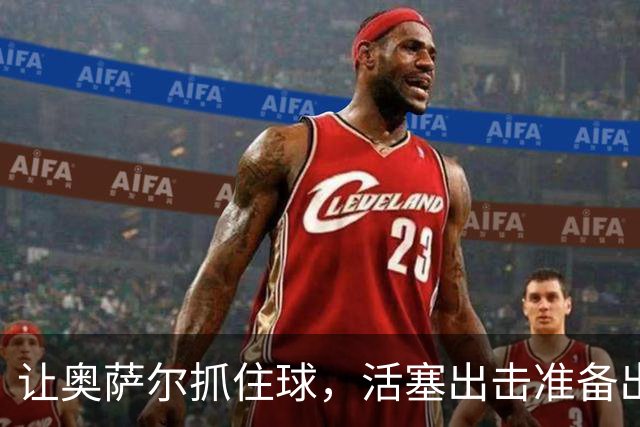 让奥萨尔抓住球，活塞出击准备出奇制胜！