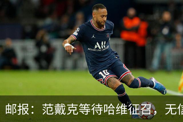 邮报：范戴克等待哈维征召，无信息表明他会被排除出荷兰队规划