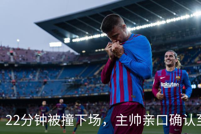 22分钟被撞下场，主帅亲口确认至少缺阵两场